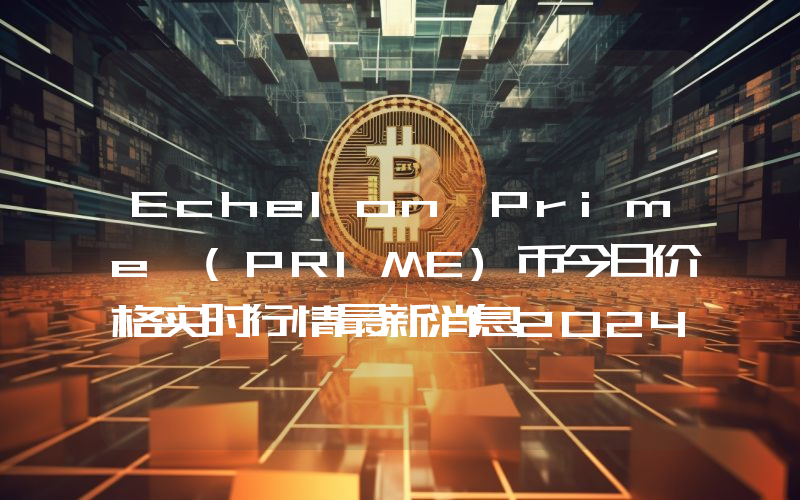 Echelon Prime (PRIME)币今日价格实时行情最新消息2024年04月03日