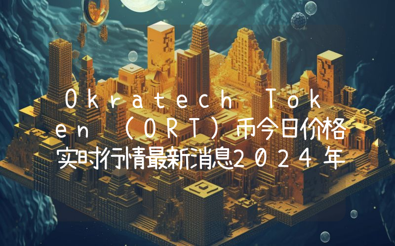 Okratech Token (ORT)币今日价格实时行情最新消息2024年04月03日