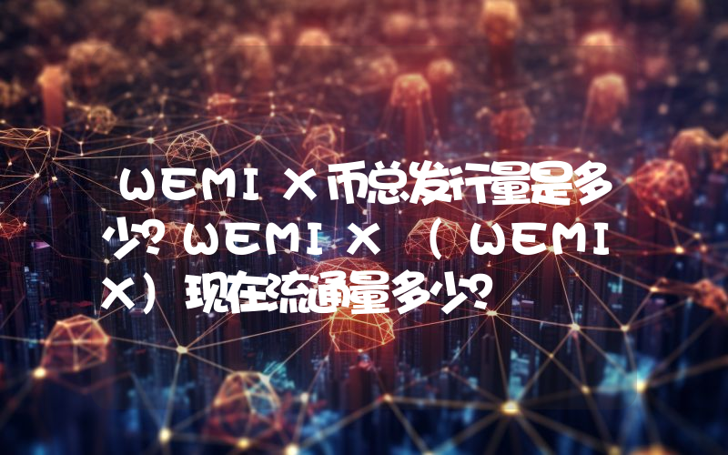 WEMIX币总发行量是多少？WEMIX (WEMIX)现在流通量多少？