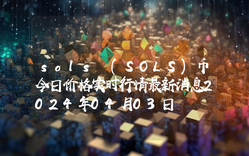 sols (SOLS)币今日价格实时行情最新消息2024年04月03日
