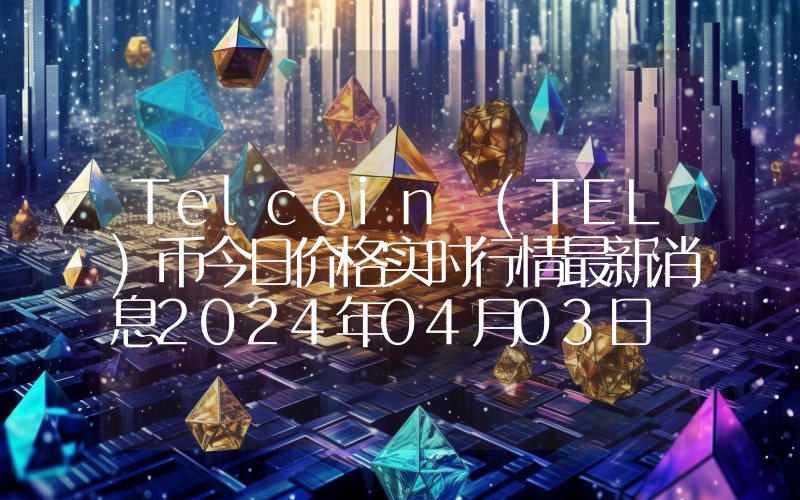 Telcoin (TEL)币今日价格实时行情最新消息2024年04月03日