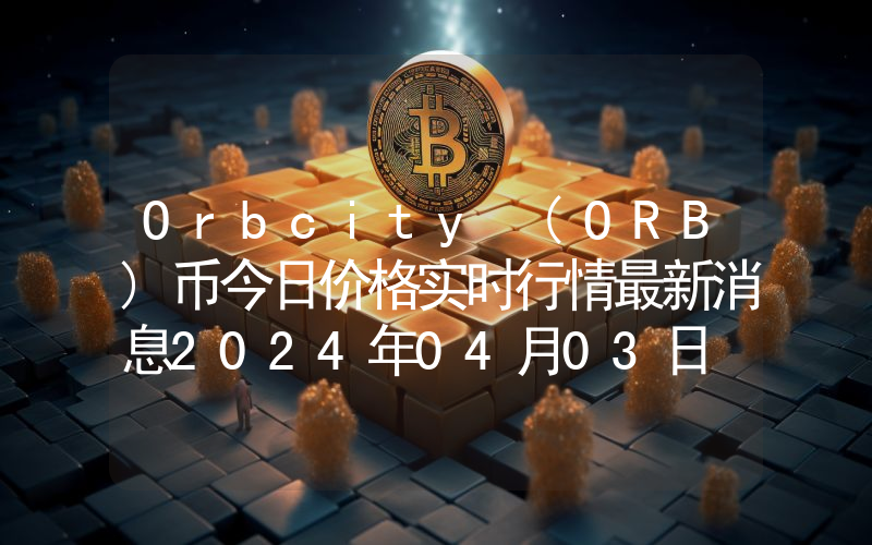 Orbcity (ORB)币今日价格实时行情最新消息2024年04月03日