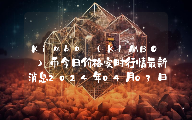 Kimbo (KIMBO )币今日价格实时行情最新消息2024年04月03日