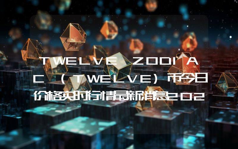 TWELVE ZODIAC (TWELVE)币今日价格实时行情最新消息2024年04月03日