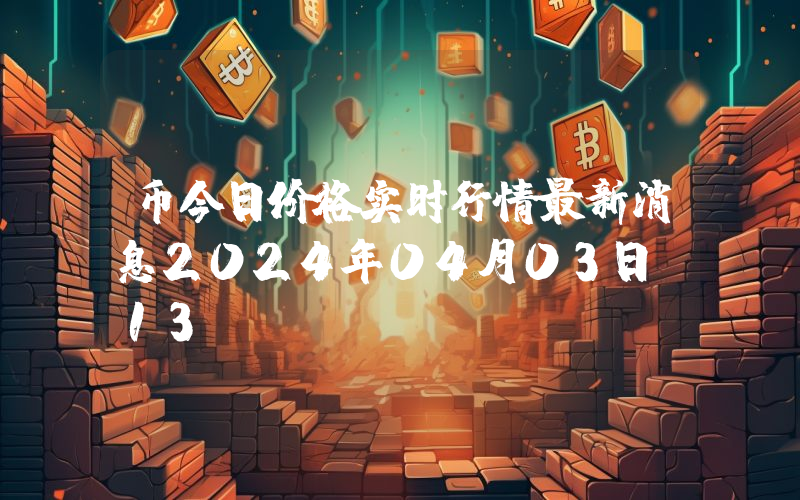 币今日价格实时行情最新消息2024年04月03日_13