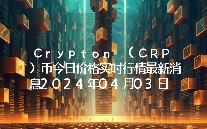 Crypton (CRP)币今日价格实时行情最新消息2024年04月03日