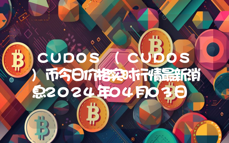CUDOS (CUDOS)币今日价格实时行情最新消息2024年04月03日