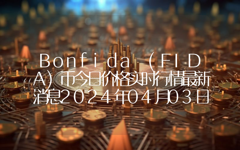 Bonfida (FIDA)币今日价格实时行情最新消息2024年04月03日