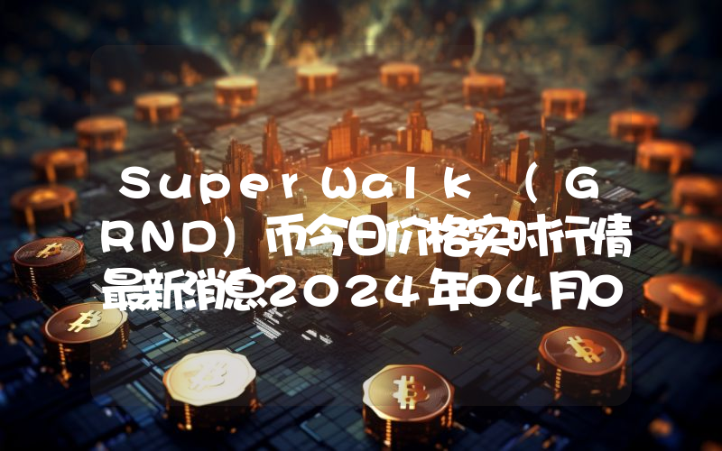 SuperWalk (GRND)币今日价格实时行情最新消息2024年04月03日