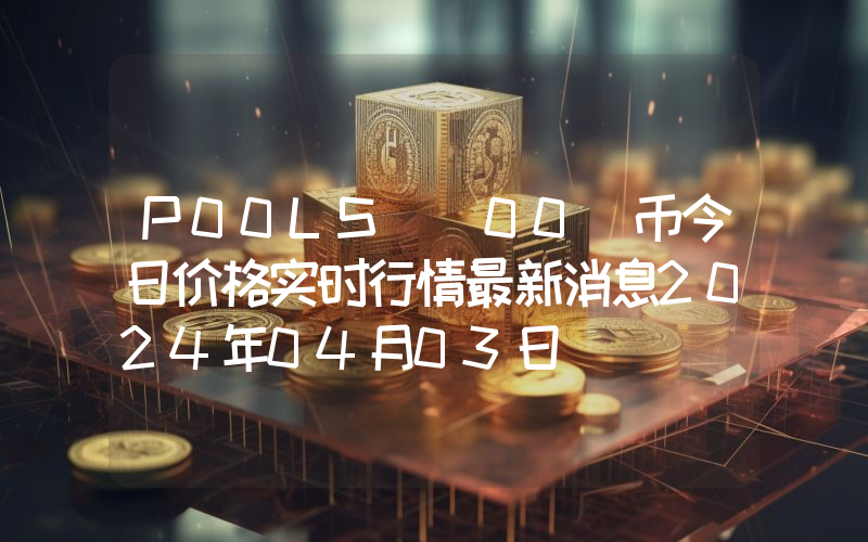 P00LS (00)币今日价格实时行情最新消息2024年04月03日