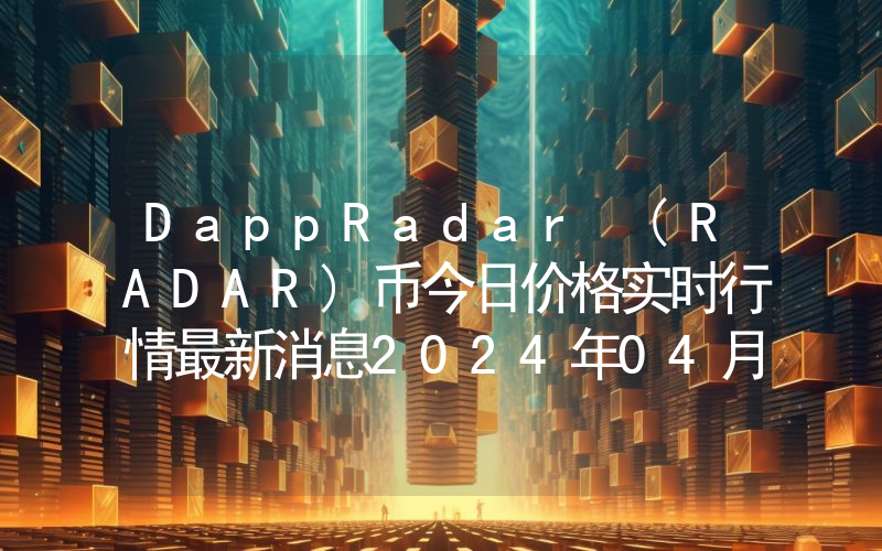 DappRadar (RADAR)币今日价格实时行情最新消息2024年04月03日