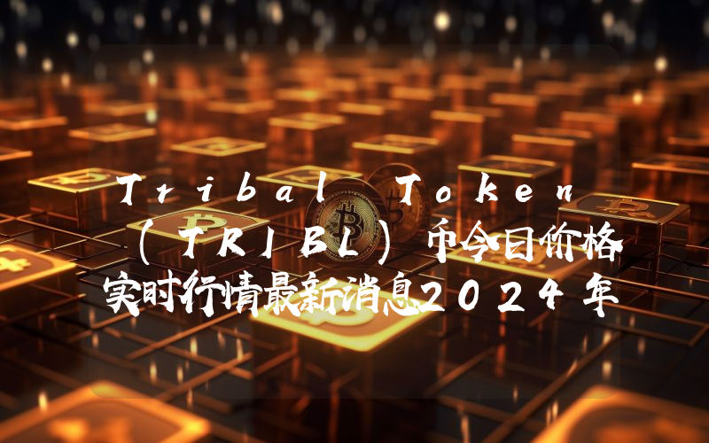 Tribal Token (TRIBL)币今日价格实时行情最新消息2024年04月03日