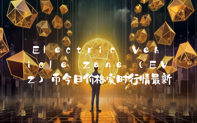 Electric Vehicle Zone (EVZ)币今日价格实时行情最新消息2024年04月03日
