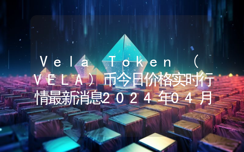Vela Token (VELA)币今日价格实时行情最新消息2024年04月03日
