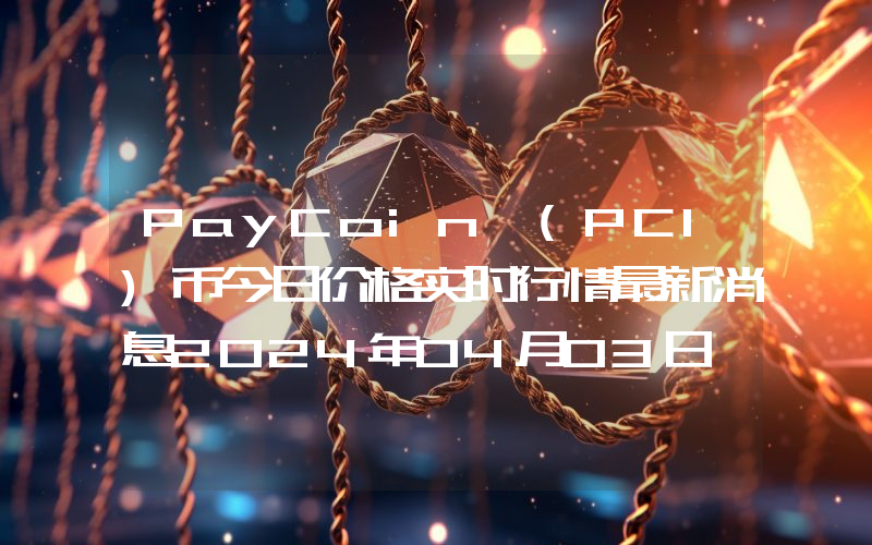 PayCoin (PCI)币今日价格实时行情最新消息2024年04月03日