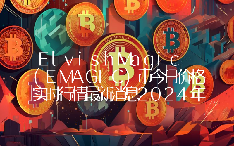 ElvishMagic (EMAGIC)币今日价格实时行情最新消息2024年04月03日