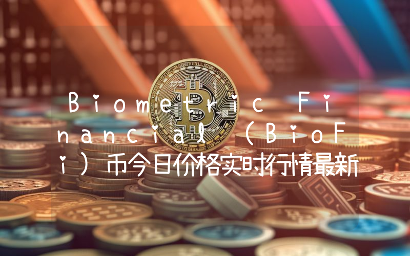 Biometric Financial (BioFi)币今日价格实时行情最新消息2024年04月03日