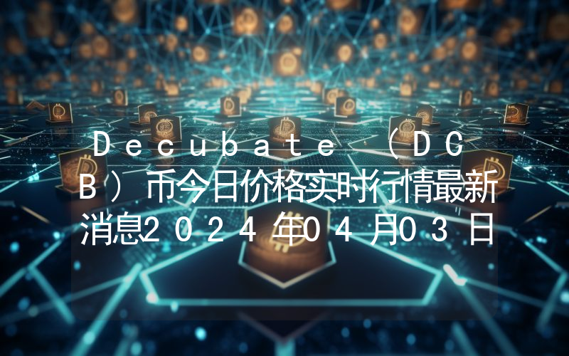 Decubate (DCB)币今日价格实时行情最新消息2024年04月03日