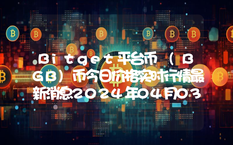 Bitget平台币 (BGB)币今日价格实时行情最新消息2024年04月03日
