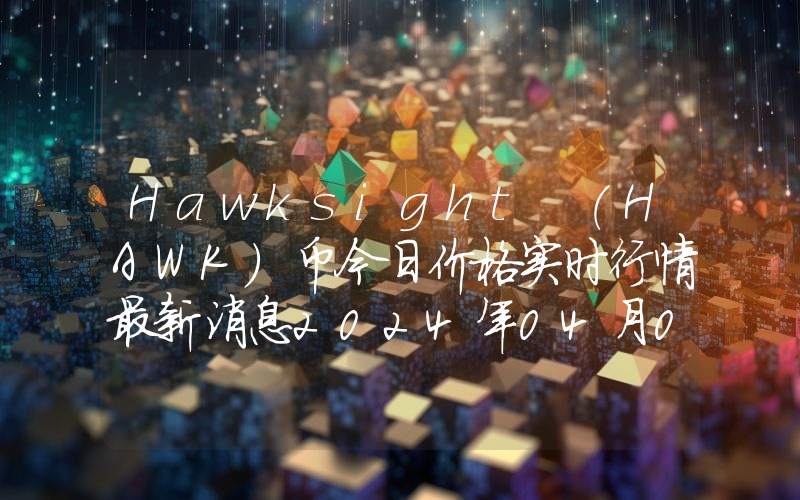 Hawksight (HAWK)币今日价格实时行情最新消息2024年04月03日
