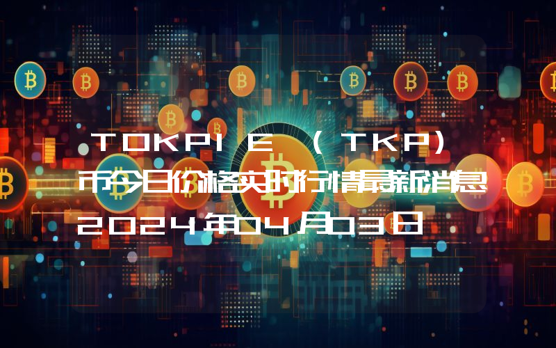TOKPIE (TKP)币今日价格实时行情最新消息2024年04月03日
