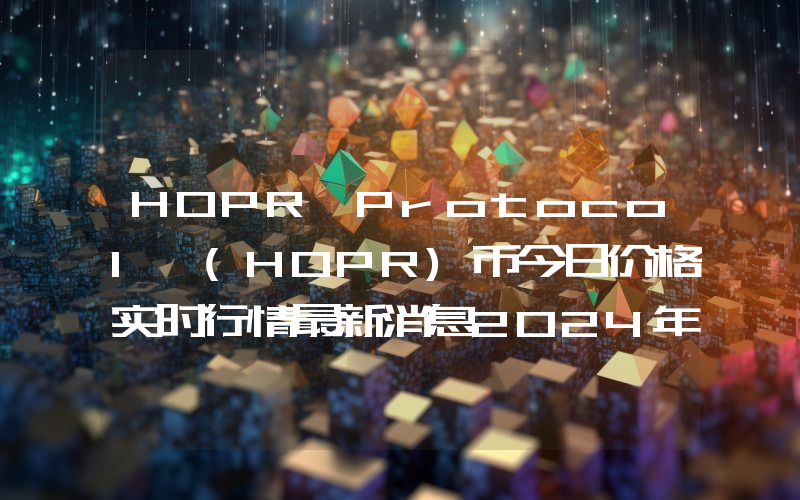 HOPR Protocol (HOPR)币今日价格实时行情最新消息2024年04月03日
