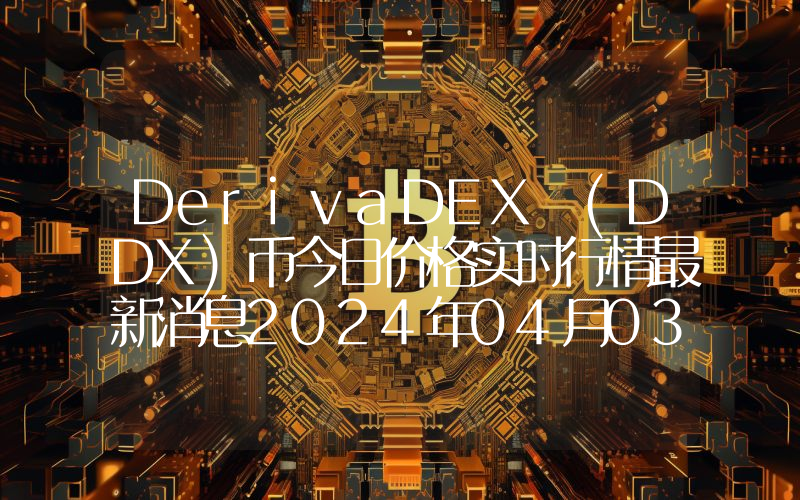 DerivaDEX (DDX)币今日价格实时行情最新消息2024年04月03日