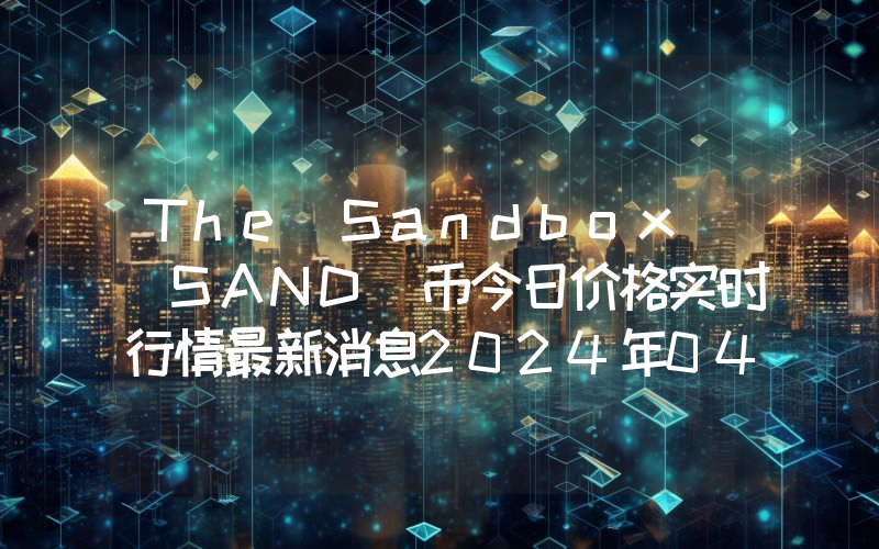 The Sandbox (SAND)币今日价格实时行情最新消息2024年04月03日