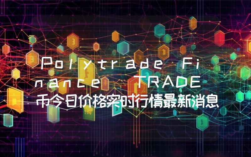 Polytrade Finance (TRADE)币今日价格实时行情最新消息2024年04月03日