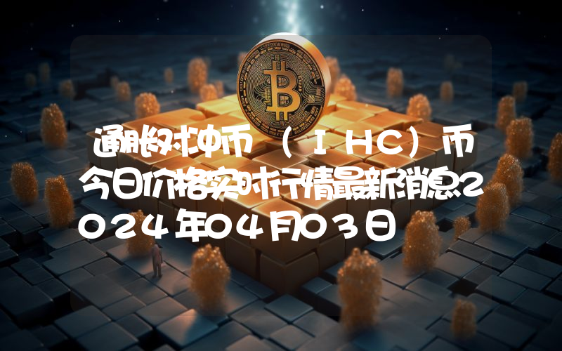通胀对冲币 (IHC)币今日价格实时行情最新消息2024年04月03日