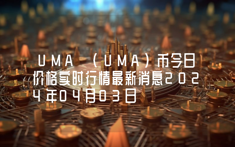 UMA (UMA)币今日价格实时行情最新消息2024年04月03日