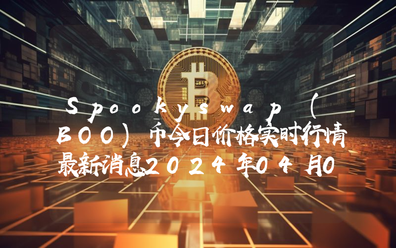 Spookyswap (BOO)币今日价格实时行情最新消息2024年04月03日