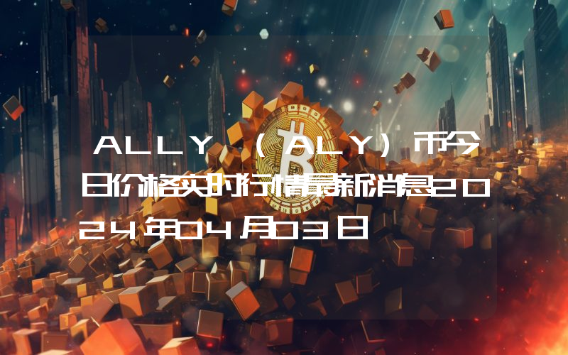 ALLY (ALY)币今日价格实时行情最新消息2024年04月03日