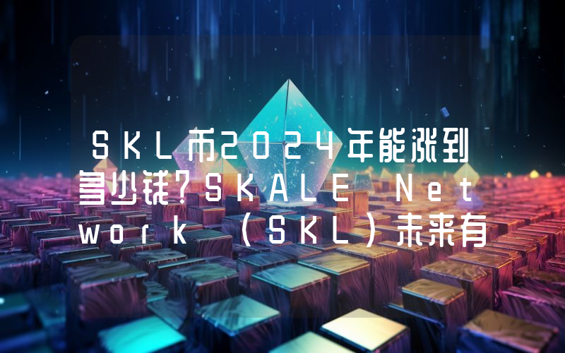 SKL币2024年能涨到多少钱？SKALE Network (SKL)未来有投资价值吗？