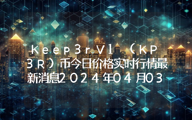Keep3rV1 (KP3R)币今日价格实时行情最新消息2024年04月03日