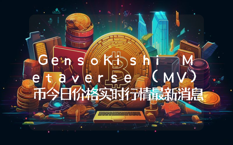 GensoKishi Metaverse (MV)币今日价格实时行情最新消息2024年04月03日