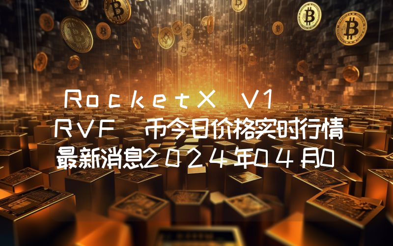 RocketX V1 (RVF)币今日价格实时行情最新消息2024年04月03日