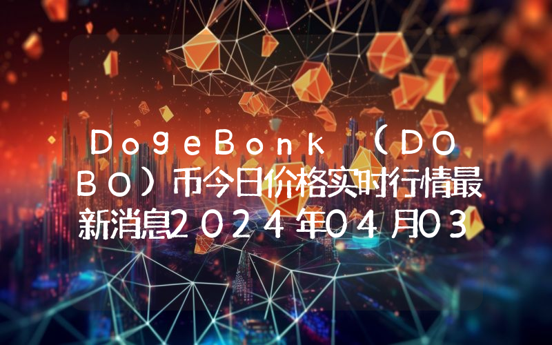 DogeBonk (DOBO)币今日价格实时行情最新消息2024年04月03日