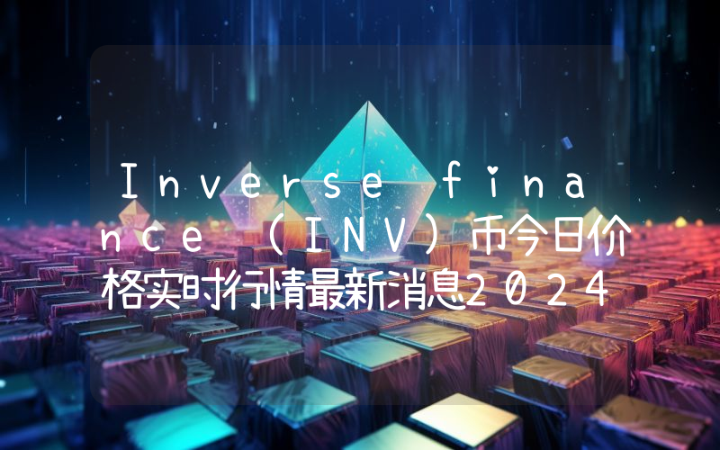 Inverse finance (INV)币今日价格实时行情最新消息2024年04月03日