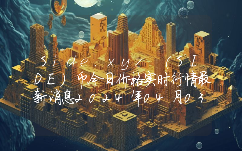 Side.xyz (SIDE)币今日价格实时行情最新消息2024年04月03日