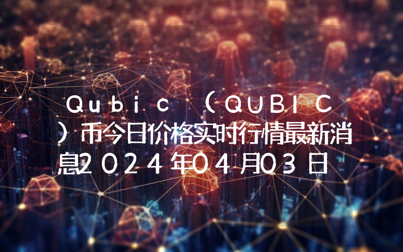 Qubic (QUBIC)币今日价格实时行情最新消息2024年04月03日
