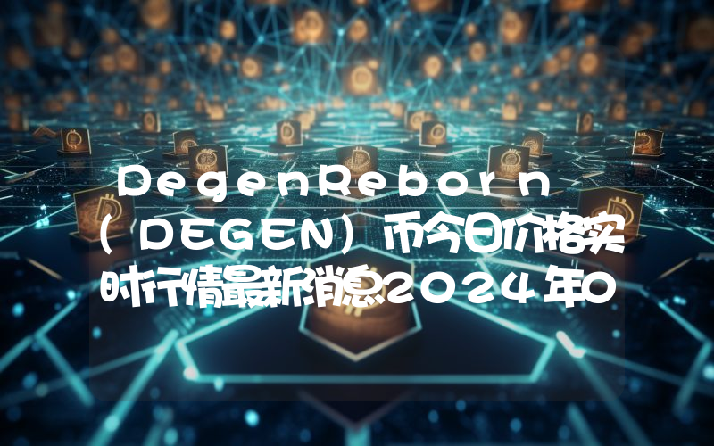 DegenReborn (DEGEN)币今日价格实时行情最新消息2024年04月03日