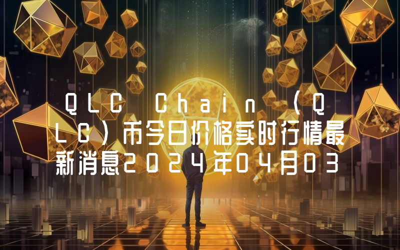 QLC Chain (QLC)币今日价格实时行情最新消息2024年04月03日