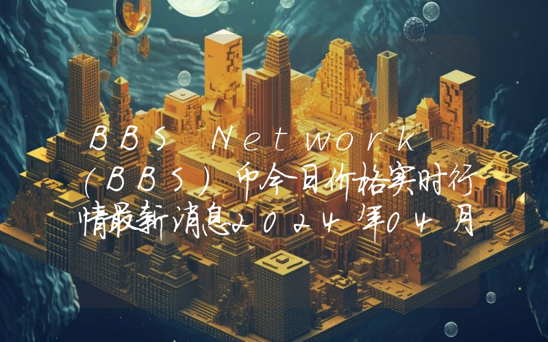 BBS Network (BBS)币今日价格实时行情最新消息2024年04月03日
