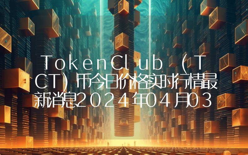 TokenClub (TCT)币今日价格实时行情最新消息2024年04月03日
