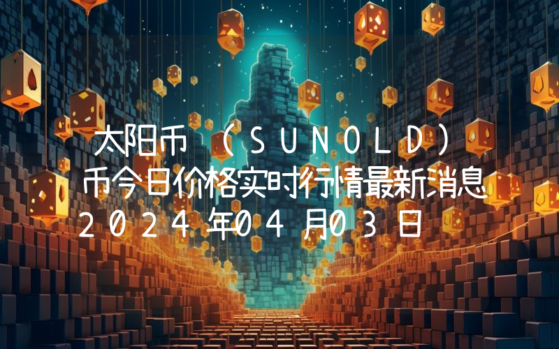 太阳币 (SUNOLD)币今日价格实时行情最新消息2024年04月03日