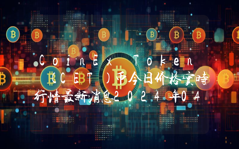 CoinEx Token (CET)币今日价格实时行情最新消息2024年04月03日