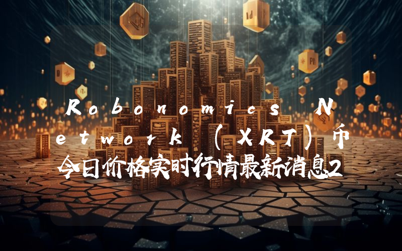 Robonomics Network (XRT)币今日价格实时行情最新消息2024年04月03日
