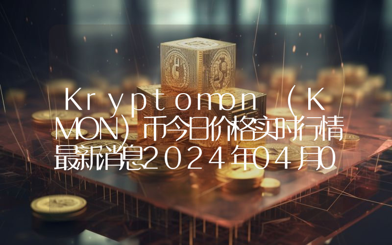 Kryptomon (KMON)币今日价格实时行情最新消息2024年04月03日