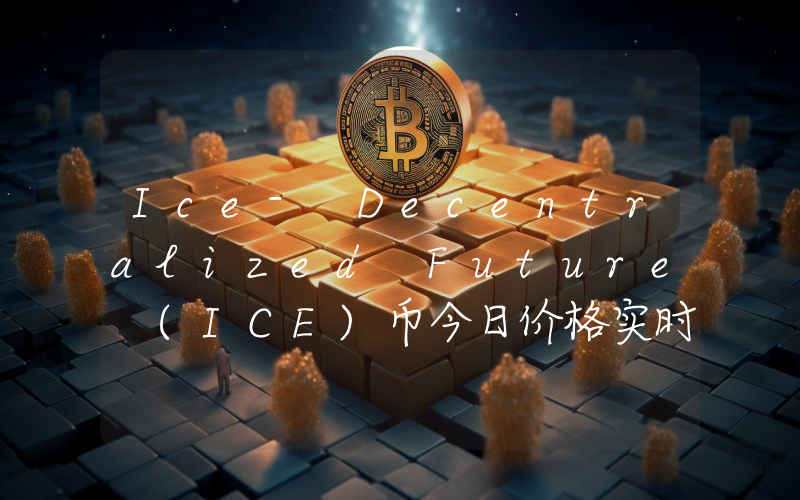 Ice- Decentralized Future (ICE)币今日价格实时行情最新消息2024年04月03日